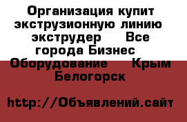 Организация купит экструзионную линию (экструдер). - Все города Бизнес » Оборудование   . Крым,Белогорск